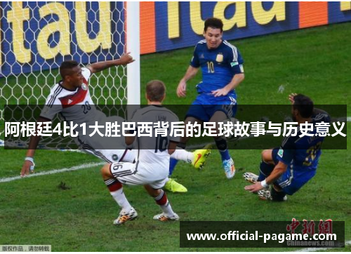 阿根廷4比1大胜巴西背后的足球故事与历史意义