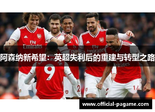 阿森纳新希望：英超失利后的重建与转型之路