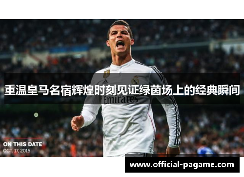 重温皇马名宿辉煌时刻见证绿茵场上的经典瞬间