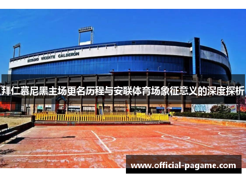 拜仁慕尼黑主场更名历程与安联体育场象征意义的深度探析