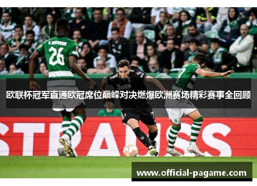 欧联杯冠军直通欧冠席位巅峰对决燃爆欧洲赛场精彩赛事全回顾
