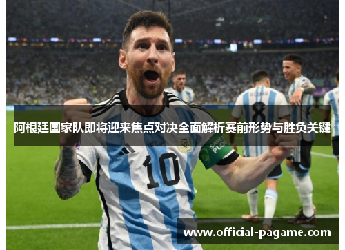 阿根廷国家队即将迎来焦点对决全面解析赛前形势与胜负关键