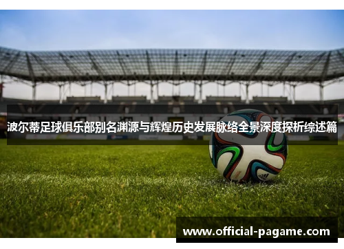 波尔蒂足球俱乐部别名渊源与辉煌历史发展脉络全景深度探析综述篇