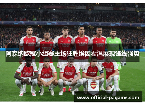 阿森纳欧冠小组赛主场狂胜埃因霍温展现锋线强势