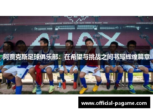 阿贾克斯足球俱乐部：在希望与挑战之间书写辉煌篇章